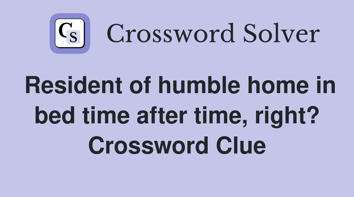 Resident of humble home in bed time after time, right? Crossword Clue