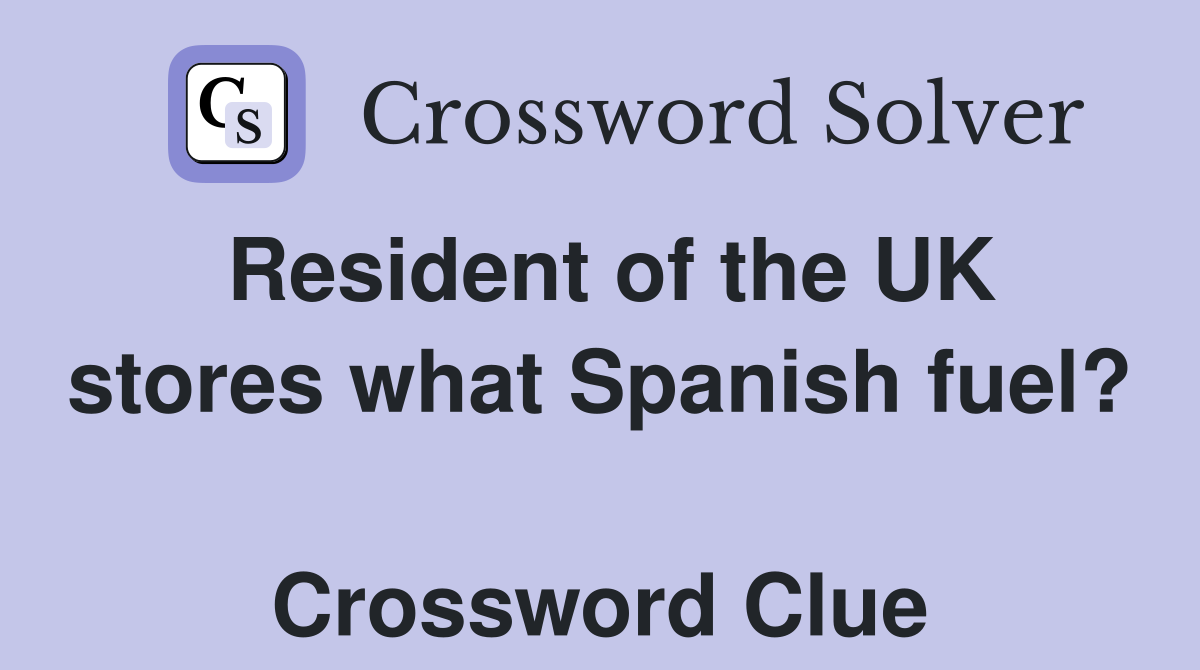Resident of the UK stores what Spanish fuel?  Crossword Clue