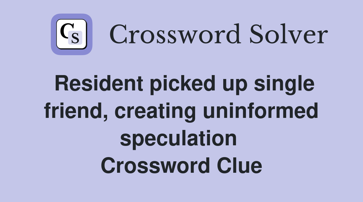 Resident picked up single friend, creating uninformed speculation  Crossword Clue