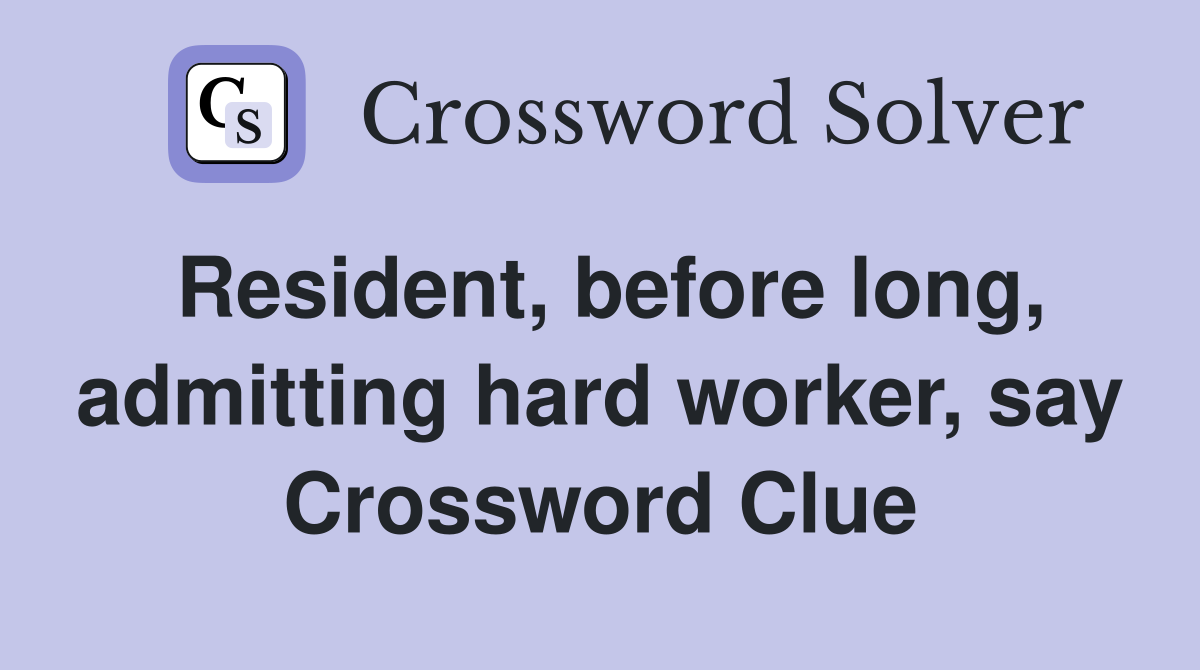 Resident, before long, admitting hard worker, say Crossword Clue