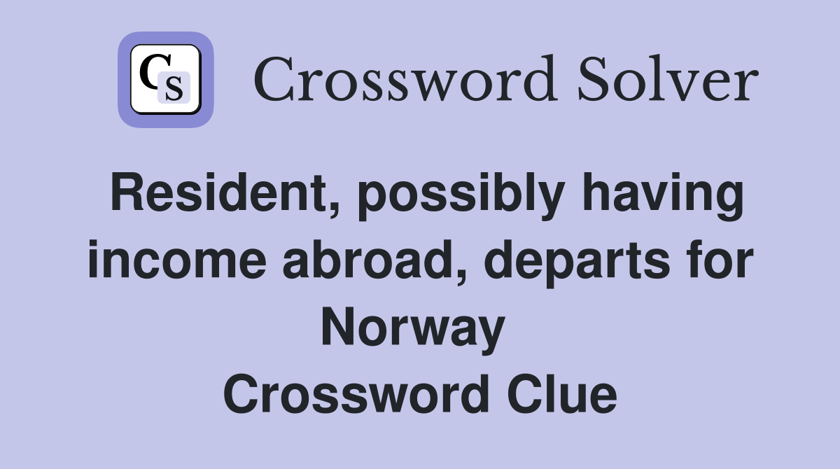 Resident, possibly having income abroad, departs for Norway  Crossword Clue