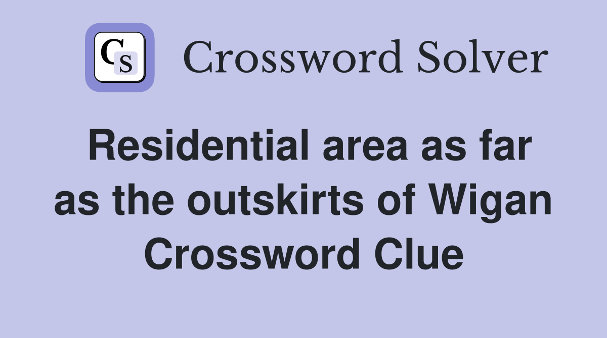 Residential area as far as the outskirts of Wigan Crossword Clue