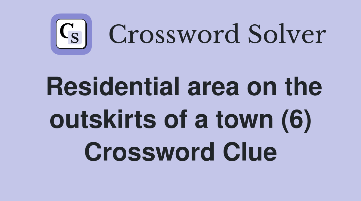 Residential area on the outskirts of a town (6) Crossword Clue