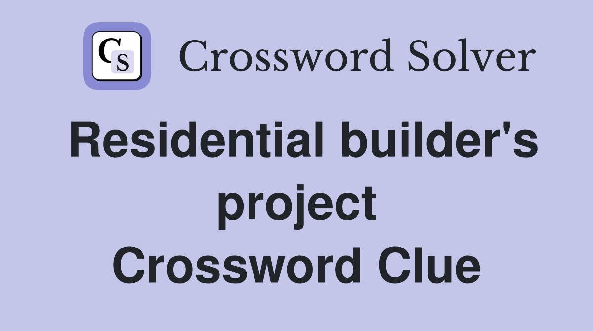 Residential builder's project Crossword Clue