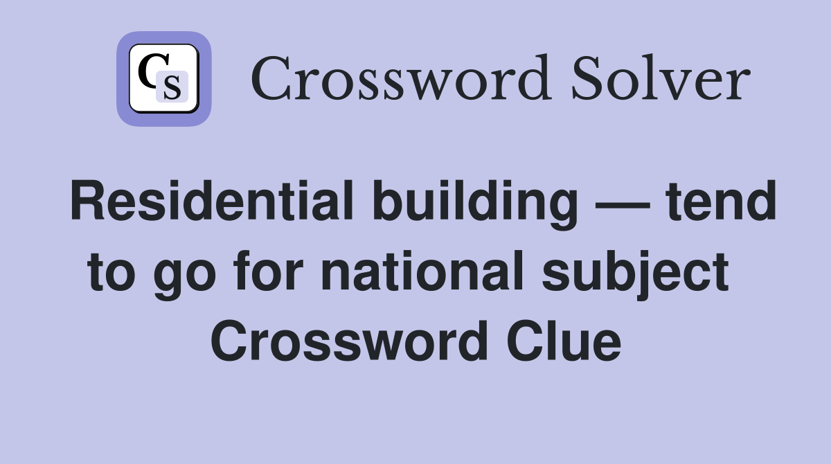 Residential building — tend to go for national subject  Crossword Clue