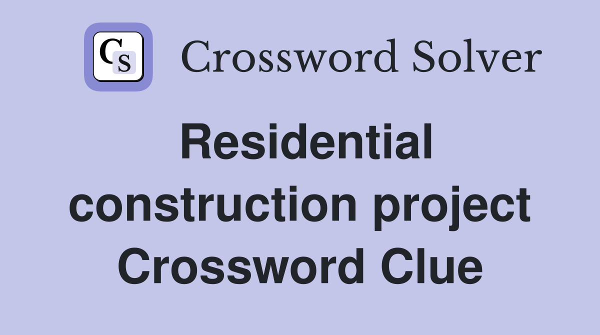 Residential construction project Crossword Clue