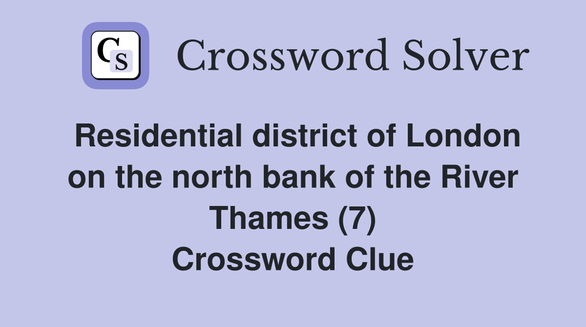 Residential district of London on the north bank of the River Thames (7) Crossword Clue