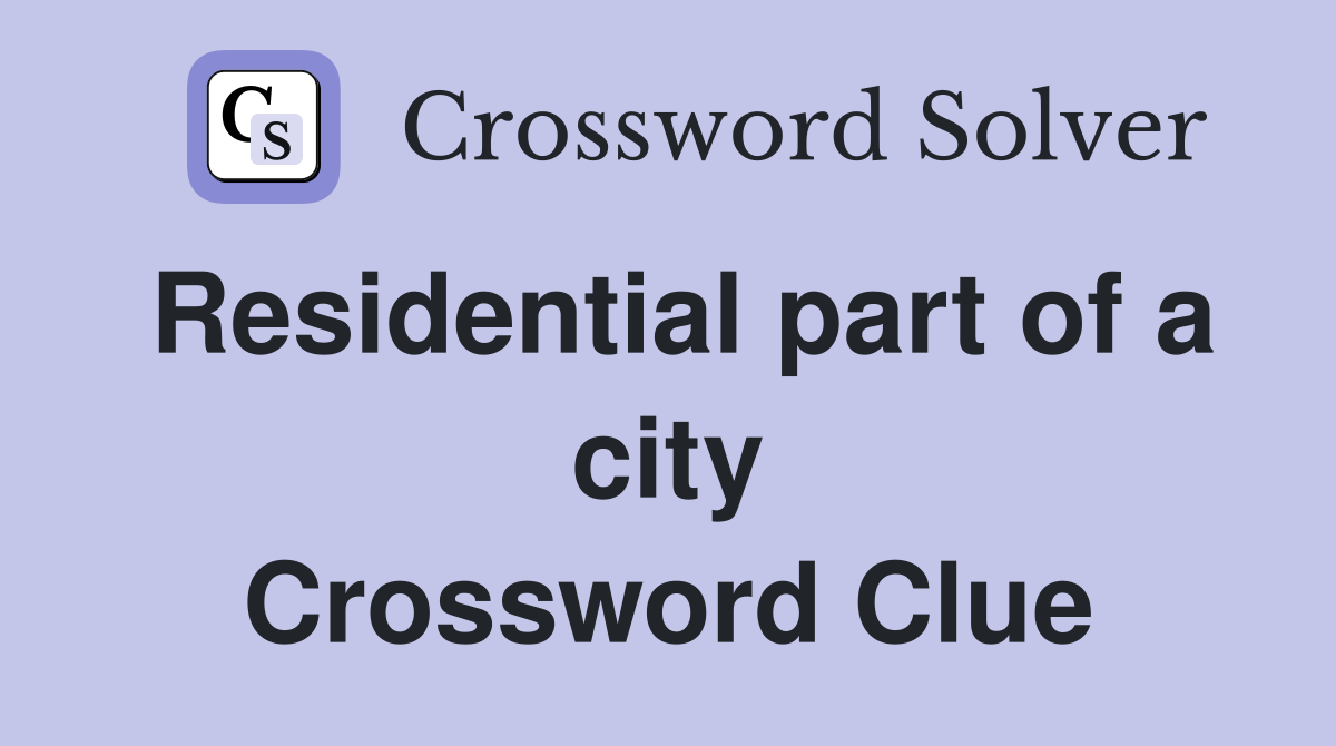 Residential part of a city Crossword Clue