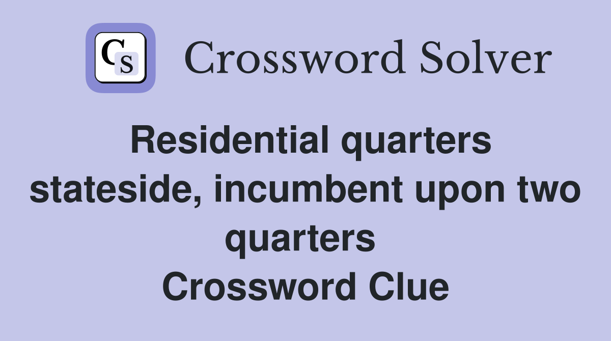 Residential quarters stateside, incumbent upon two quarters  Crossword Clue