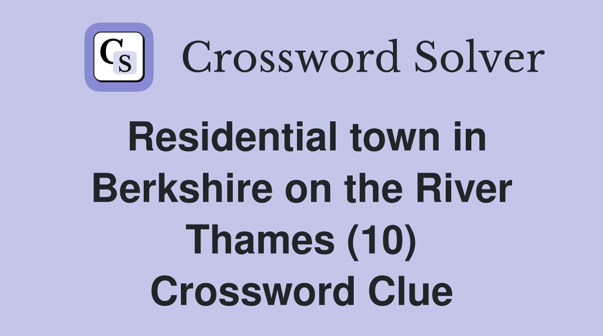 Residential town in Berkshire on the River Thames (10) Crossword Clue
