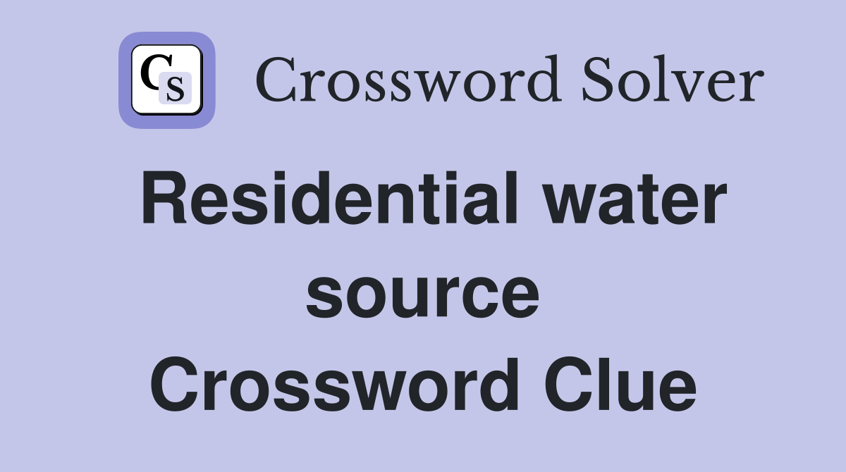Residential water source Crossword Clue