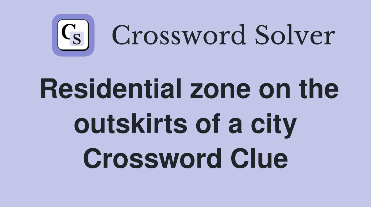Residential zone on the outskirts of a city Crossword Clue