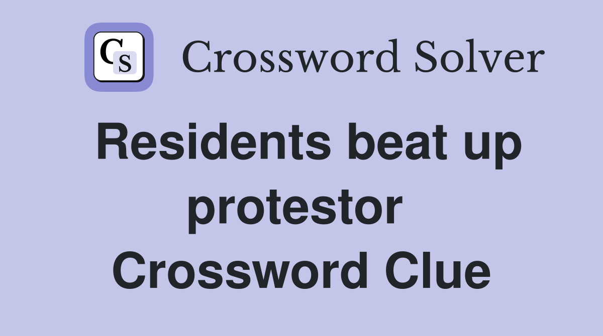 Residents beat up protestor  Crossword Clue