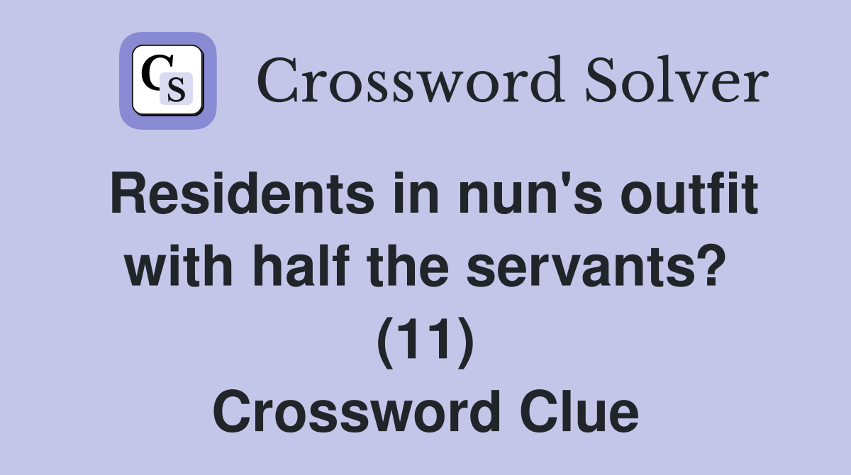 Residents in nun's outfit with half the servants? (11) Crossword Clue