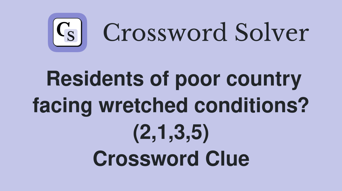 Residents of poor country facing wretched conditions? (2,1,3,5) Crossword Clue
