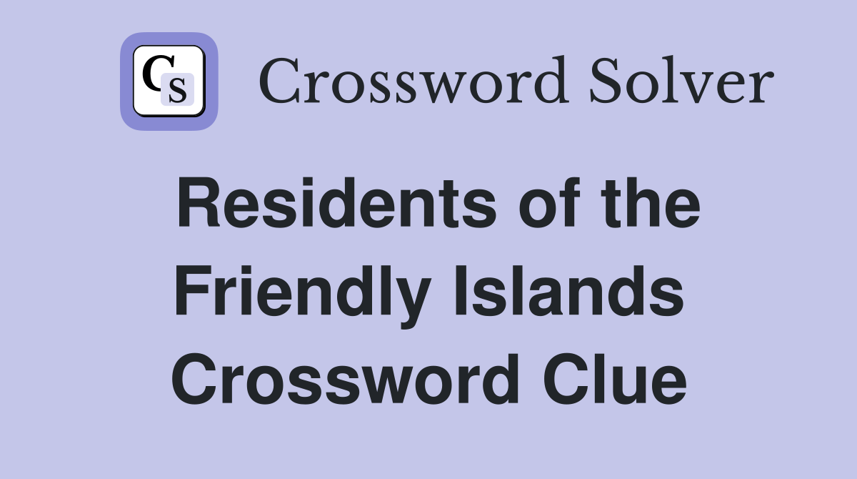 Residents of the Friendly Islands Crossword Clue