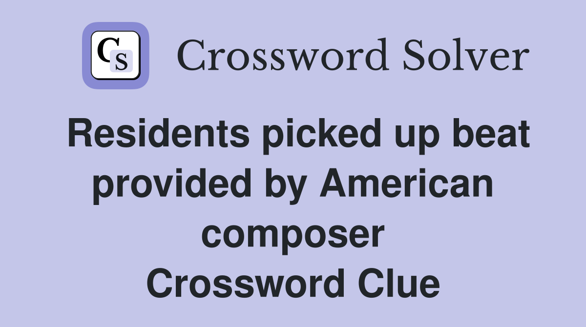 Residents picked up beat provided by American composer Crossword Clue