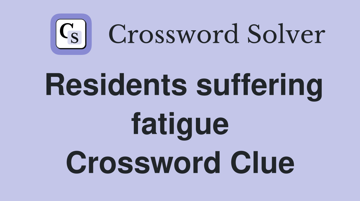Residents suffering fatigue Crossword Clue