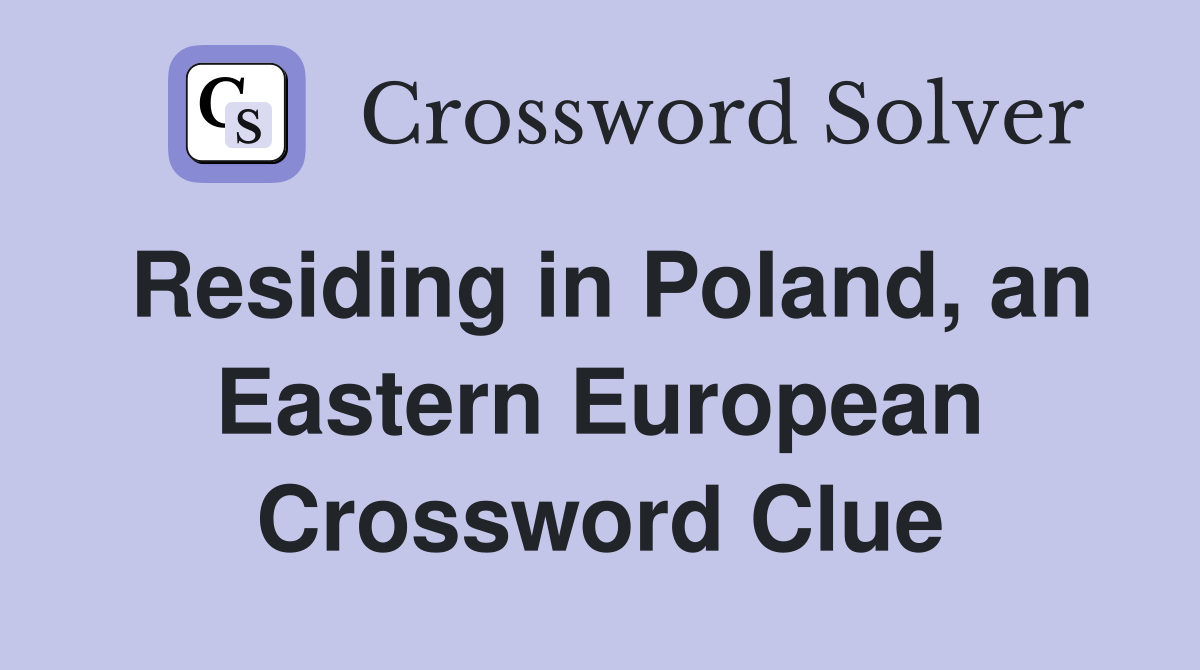Residing in Poland, an Eastern European Crossword Clue