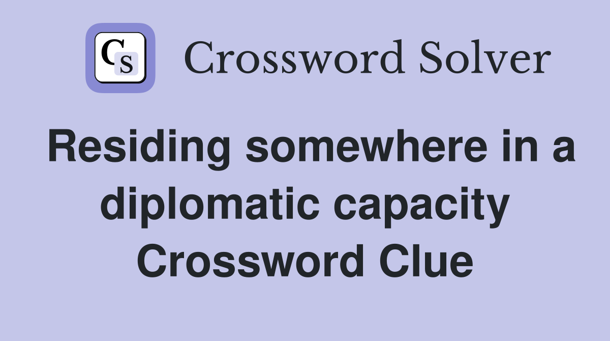 Residing somewhere in a diplomatic capacity Crossword Clue