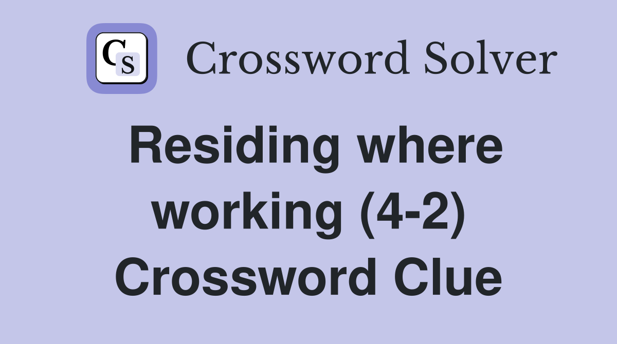 Residing where working (4-2) Crossword Clue