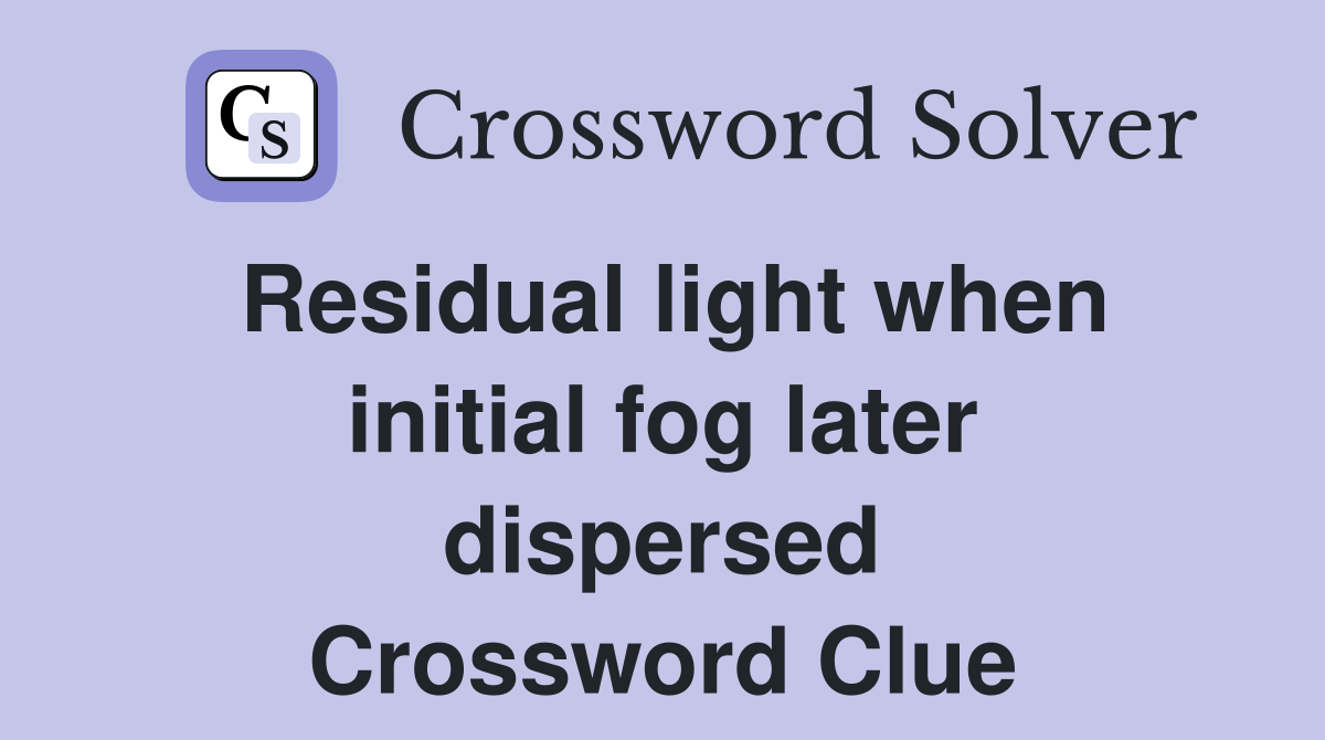 Residual light when initial fog later dispersed Crossword Clue