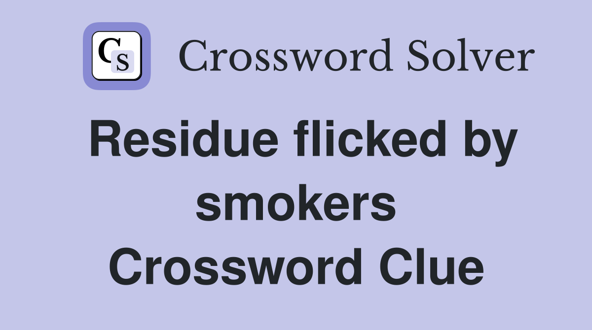 Residue flicked by smokers Crossword Clue