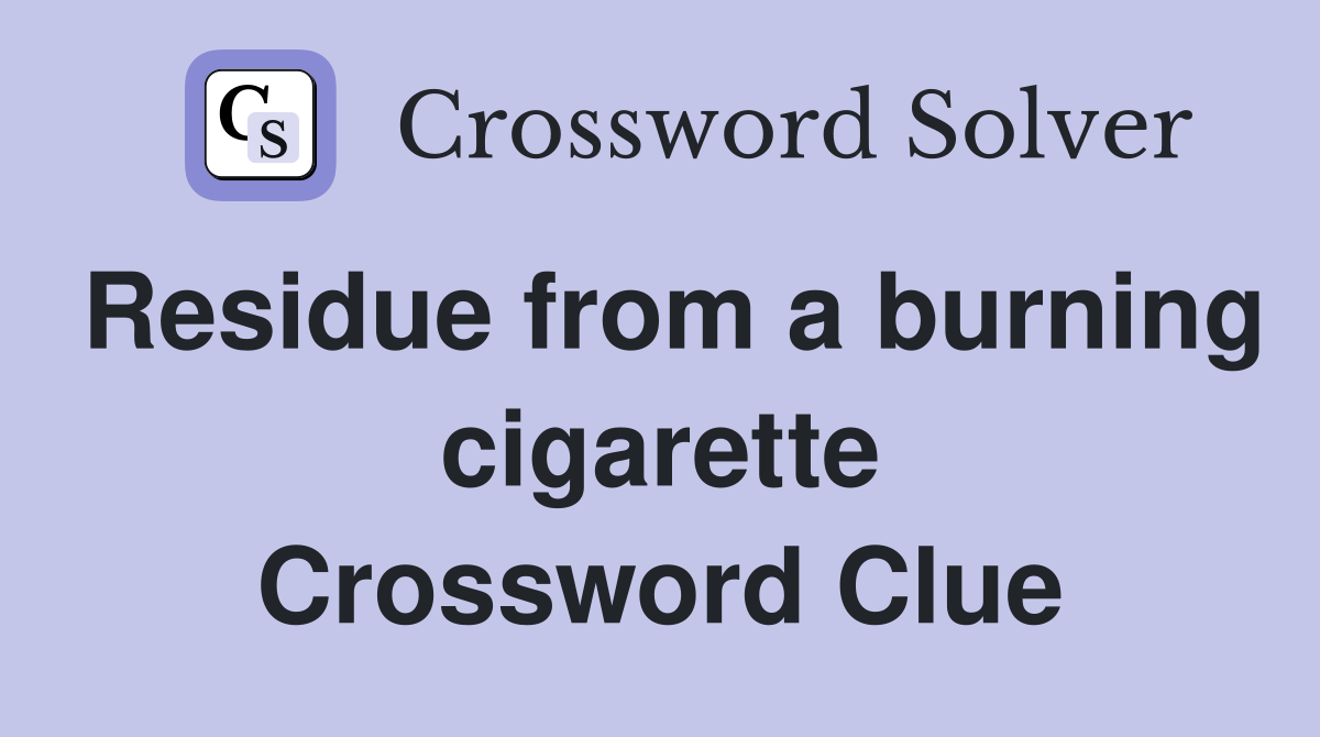 Residue from a burning cigarette Crossword Clue