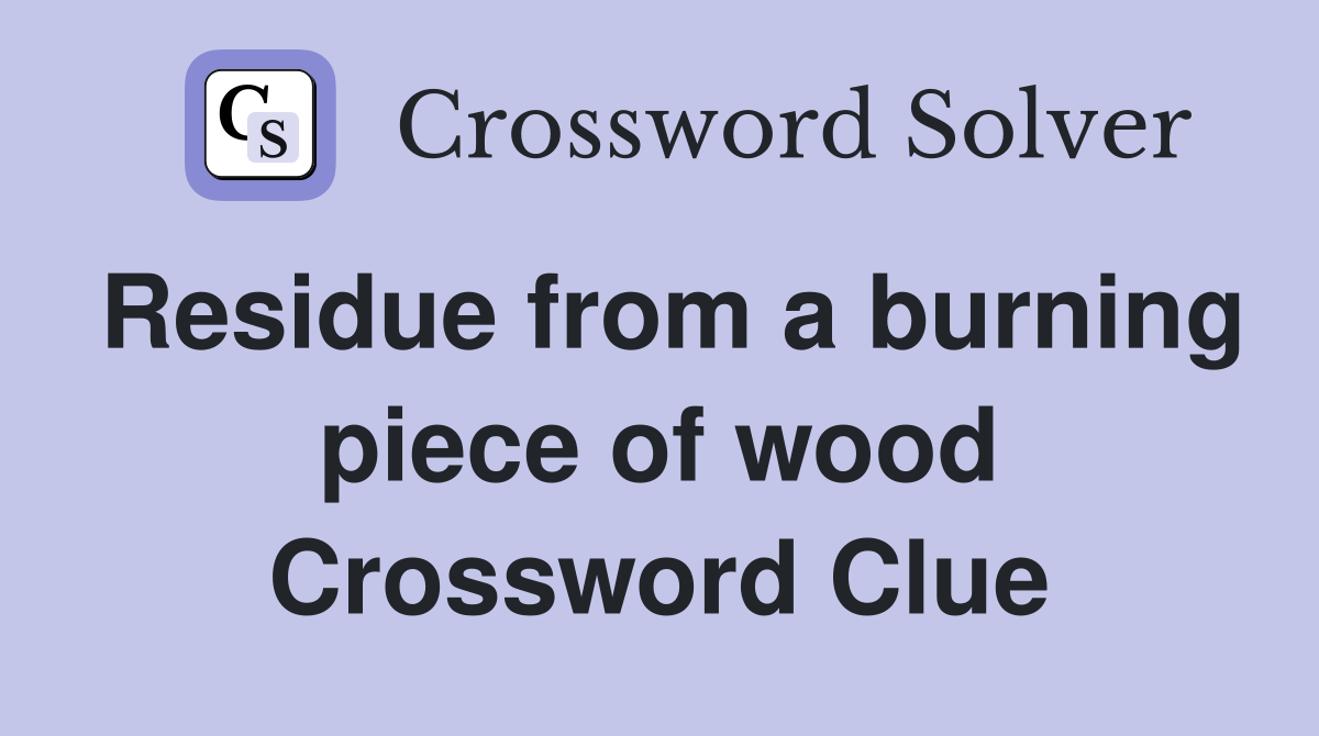 Residue from a burning piece of wood Crossword Clue