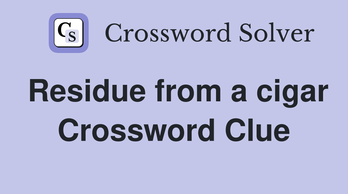 Residue from a cigar Crossword Clue