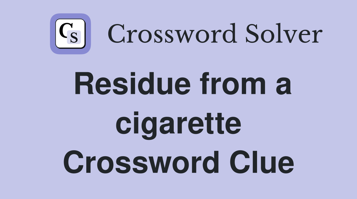 Residue from a cigarette Crossword Clue