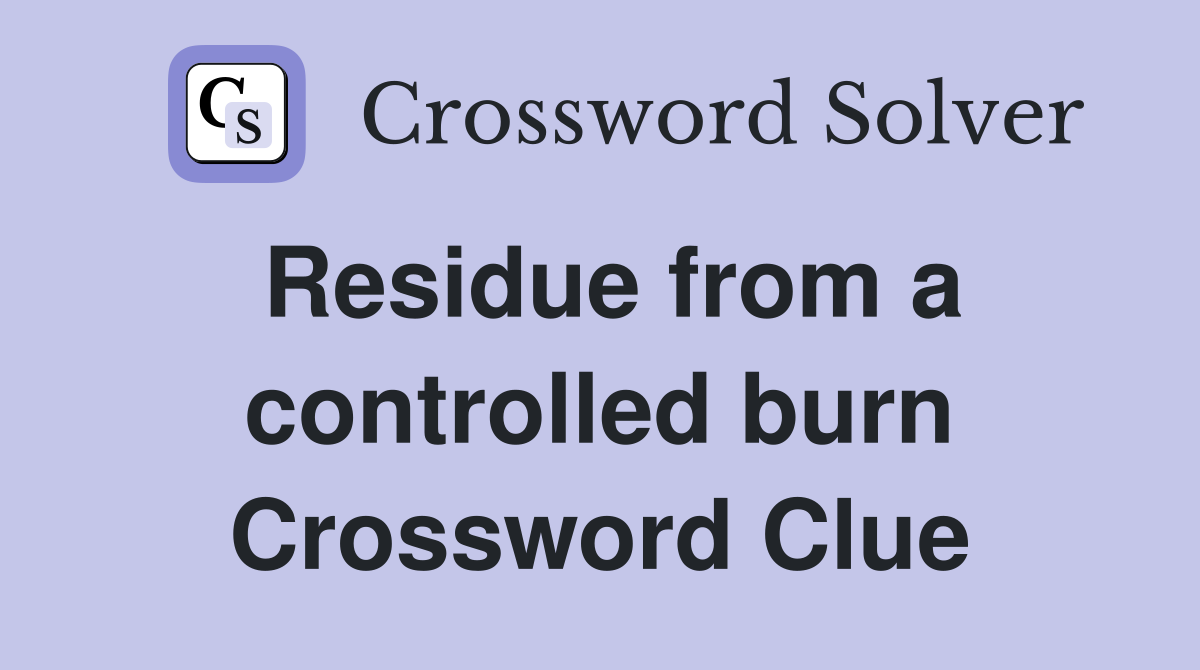 Residue from a controlled burn Crossword Clue