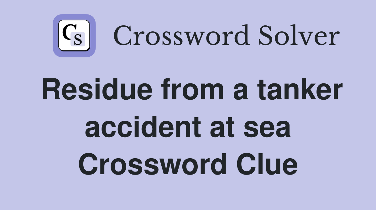 Residue from a tanker accident at sea Crossword Clue