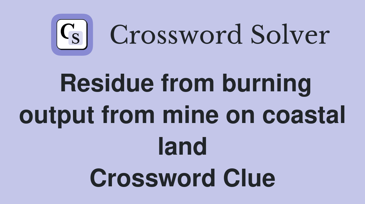 Residue from burning output from mine on coastal land Crossword Clue
