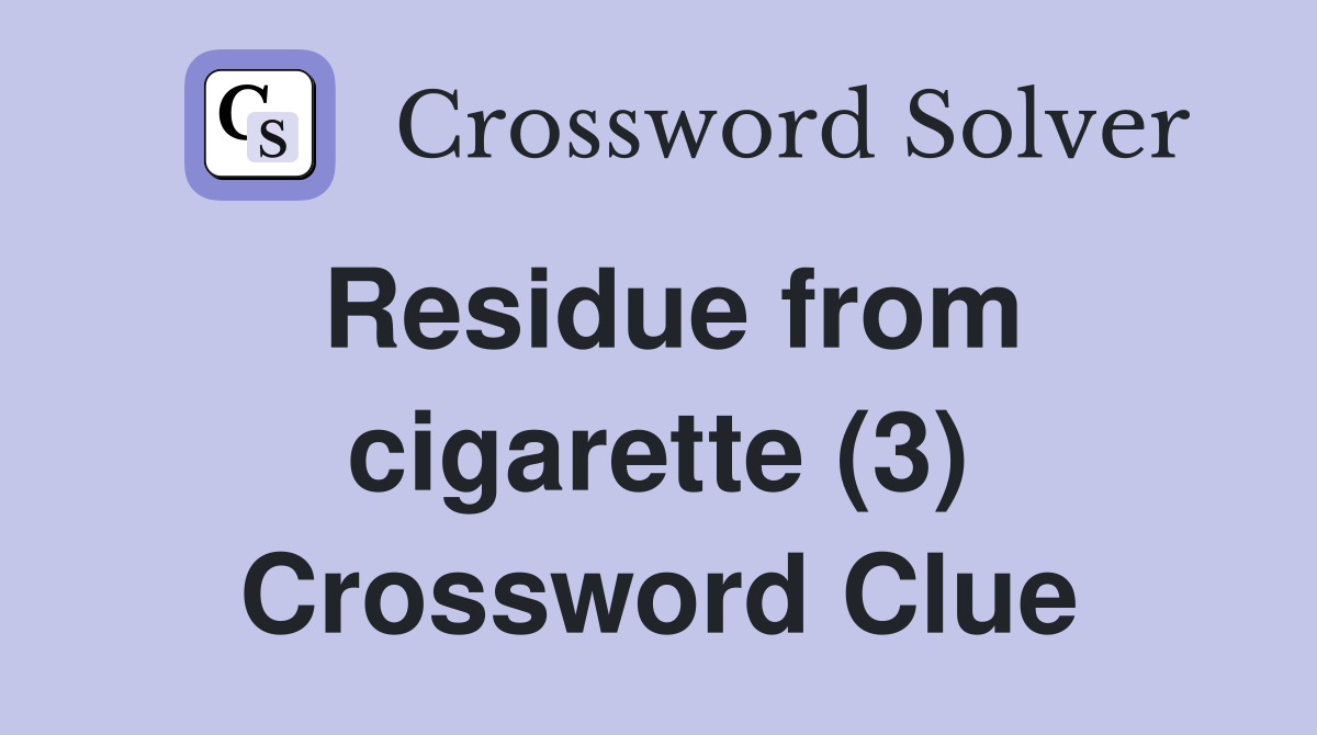Residue from cigarette (3) Crossword Clue