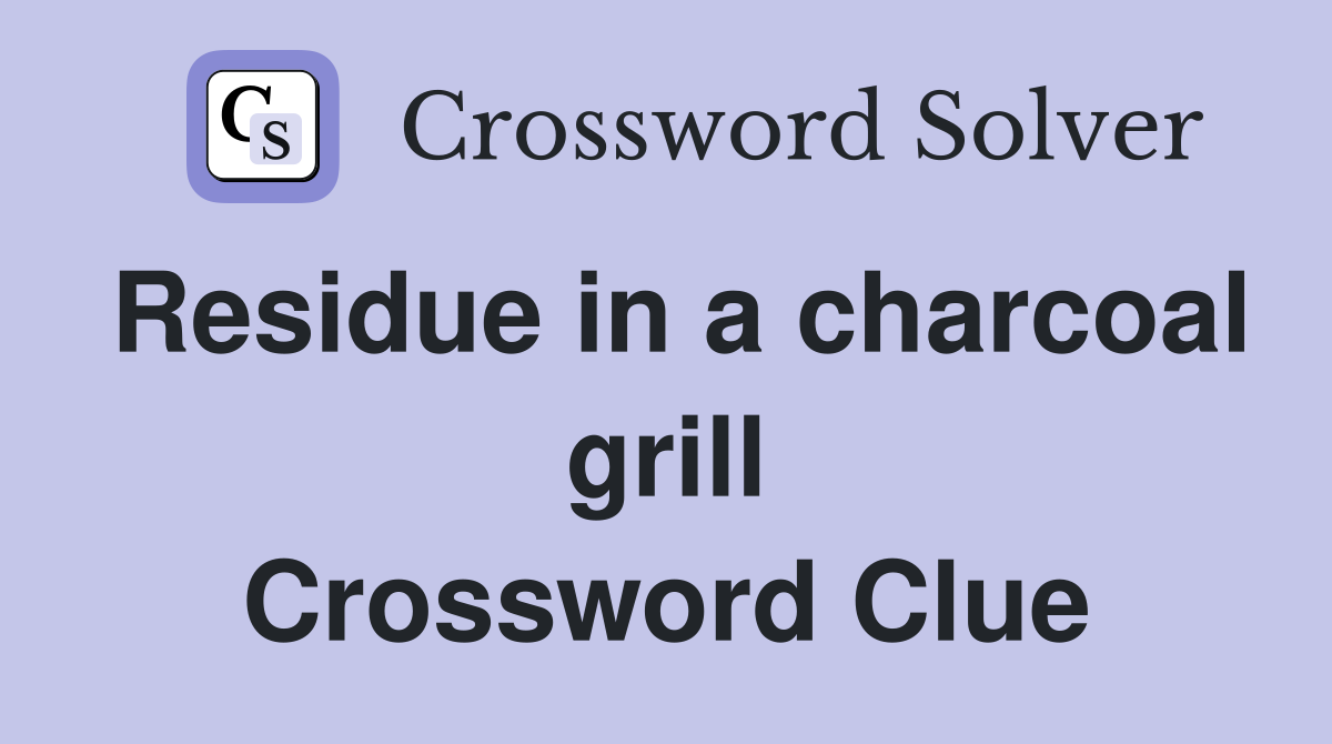 Residue in a charcoal grill Crossword Clue