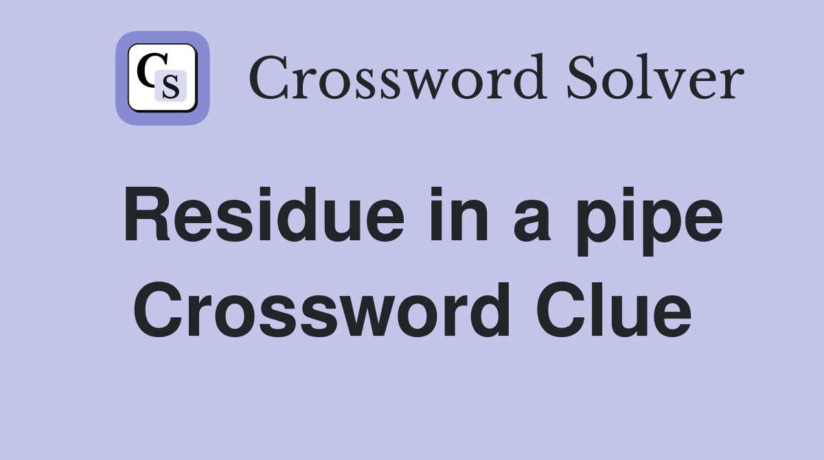 Residue in a pipe Crossword Clue