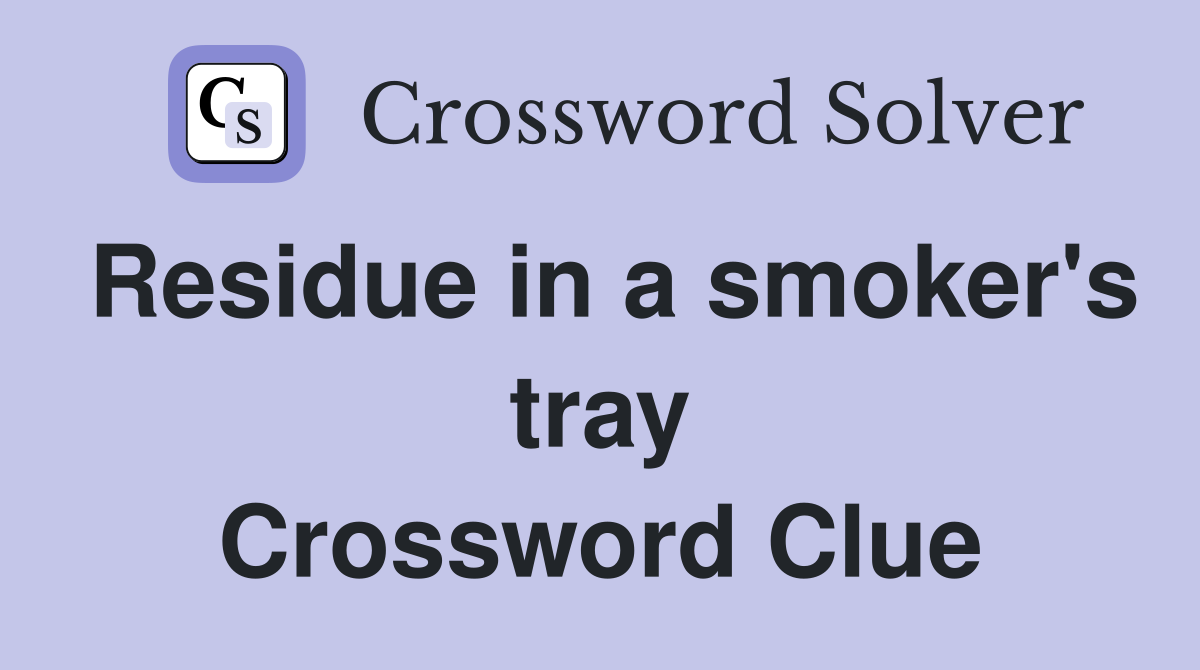 Residue in a smoker's tray Crossword Clue