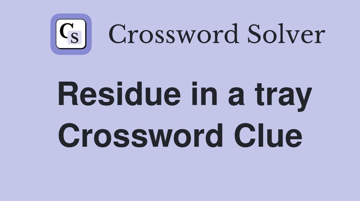 Residue in a tray Crossword Clue