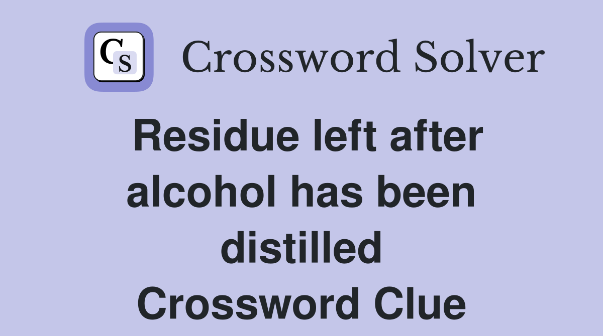 Residue left after alcohol has been distilled Crossword Clue