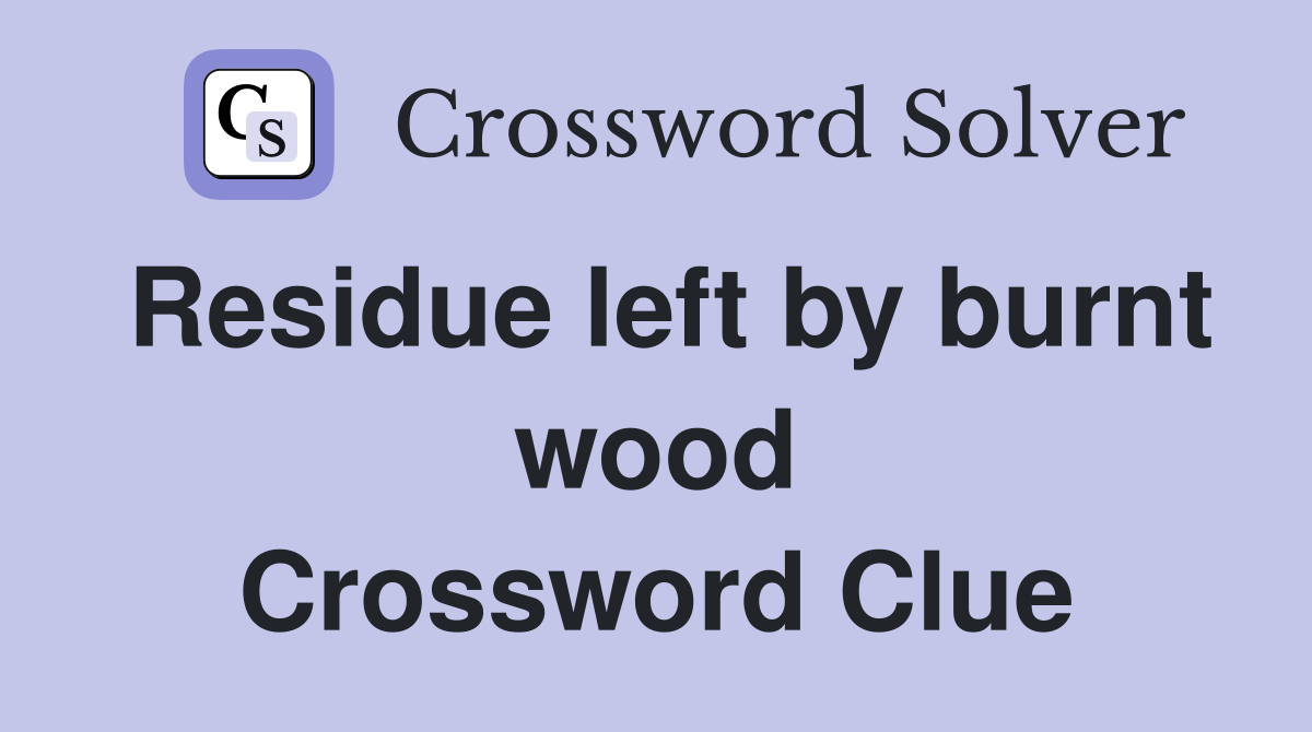 Residue left by burnt wood Crossword Clue