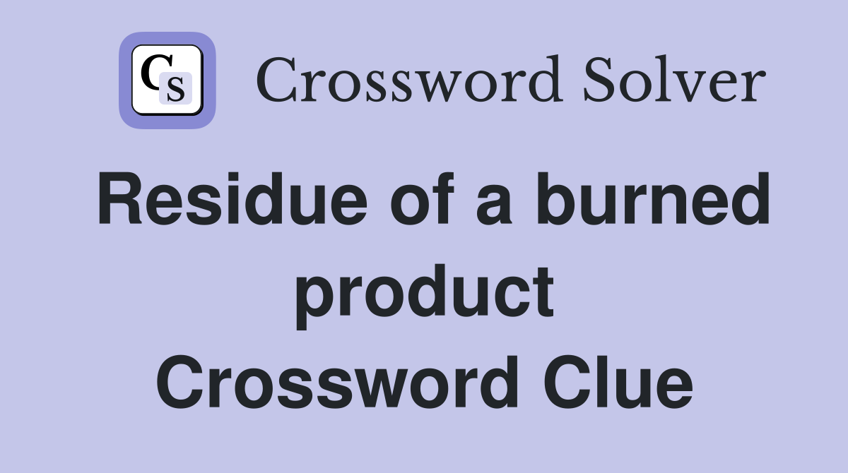 Residue of a burned product Crossword Clue