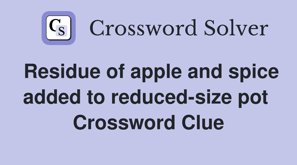 Residue of apple and spice added to reduced-size pot  Crossword Clue