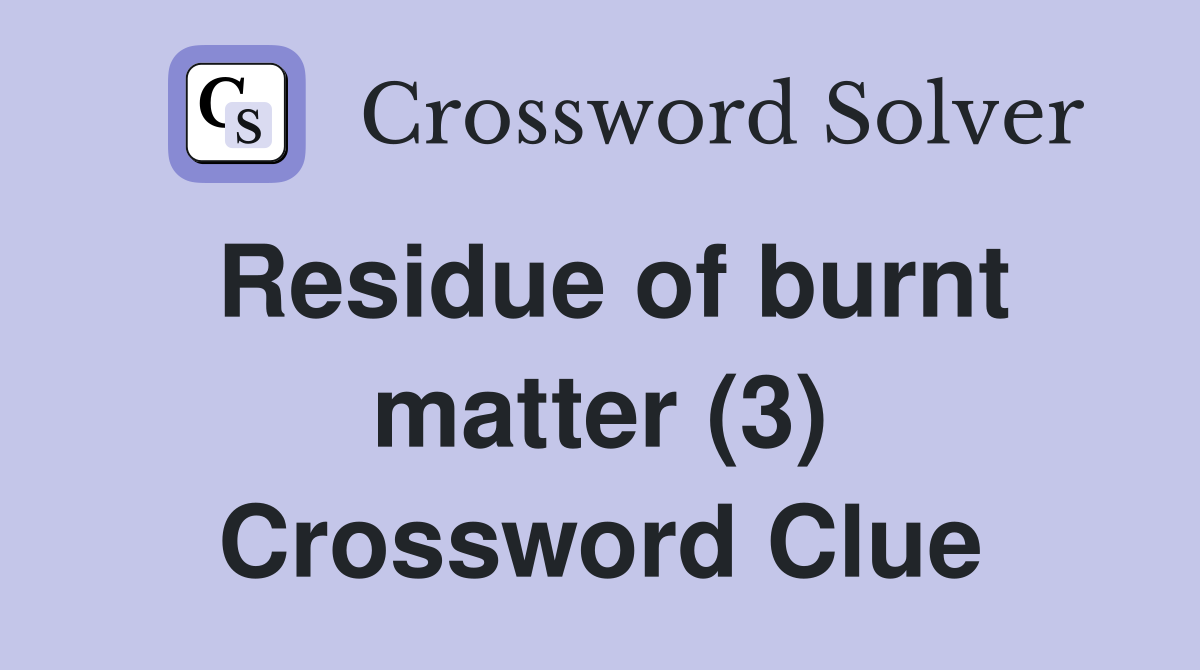 Residue of burnt matter (3) Crossword Clue