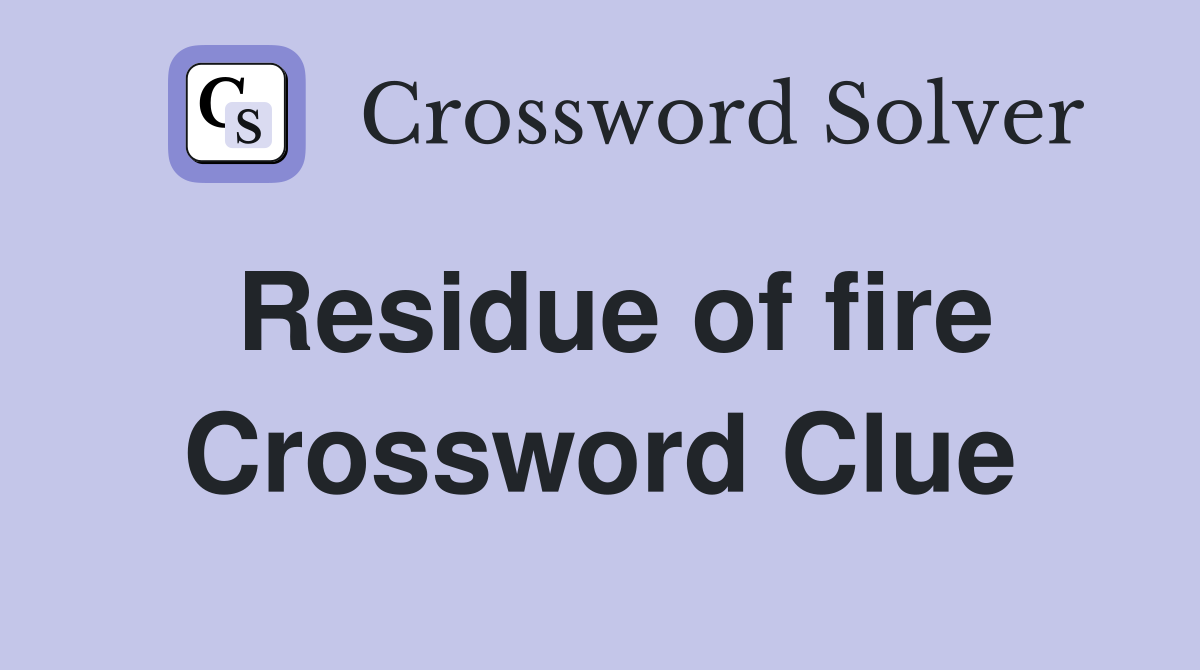 Residue of fire Crossword Clue