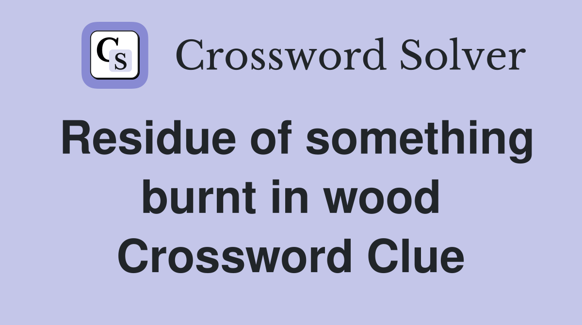 Residue of something burnt in wood Crossword Clue