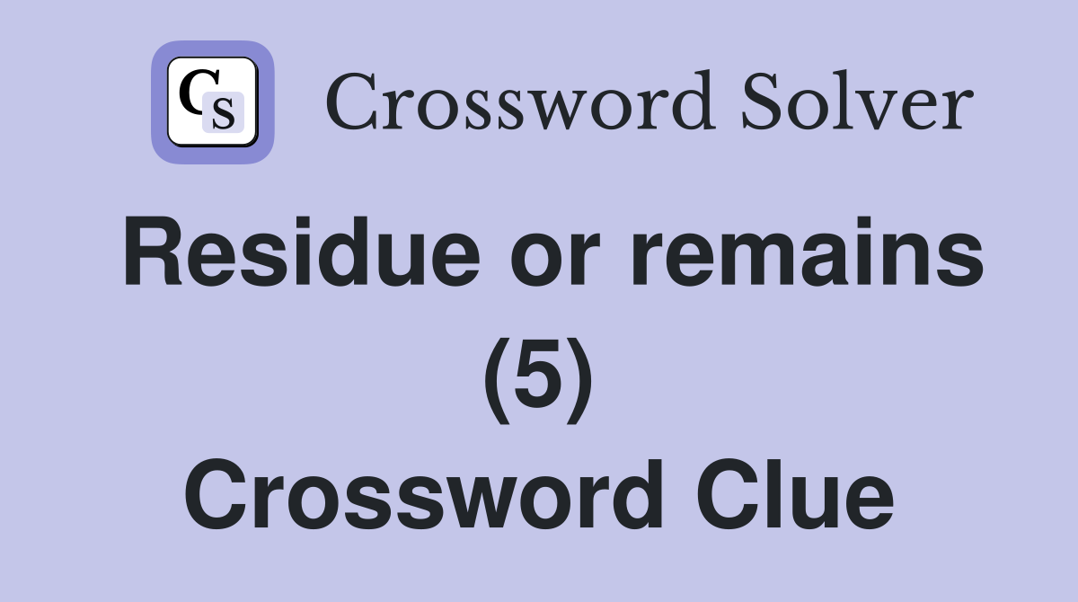 Residue or remains (5) Crossword Clue