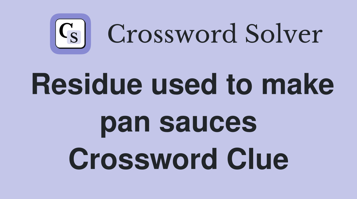 Residue used to make pan sauces Crossword Clue