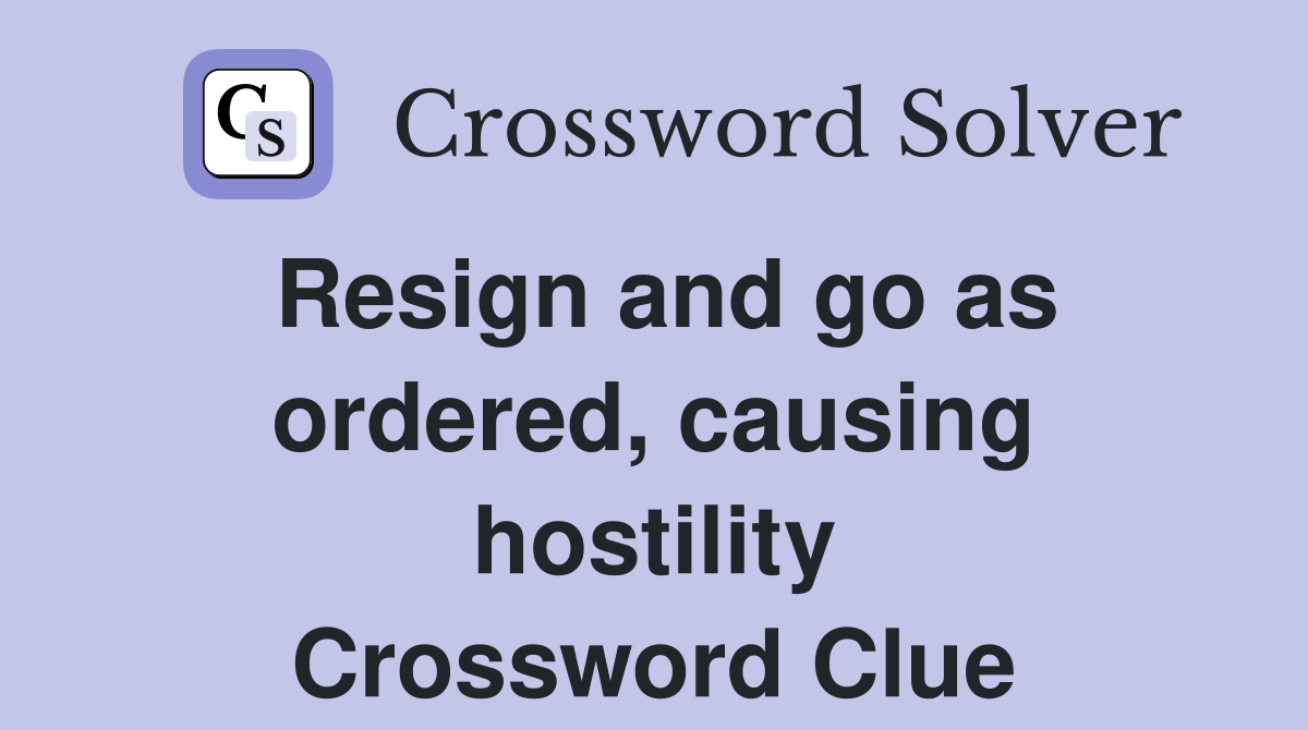 Resign and go as ordered, causing hostility Crossword Clue