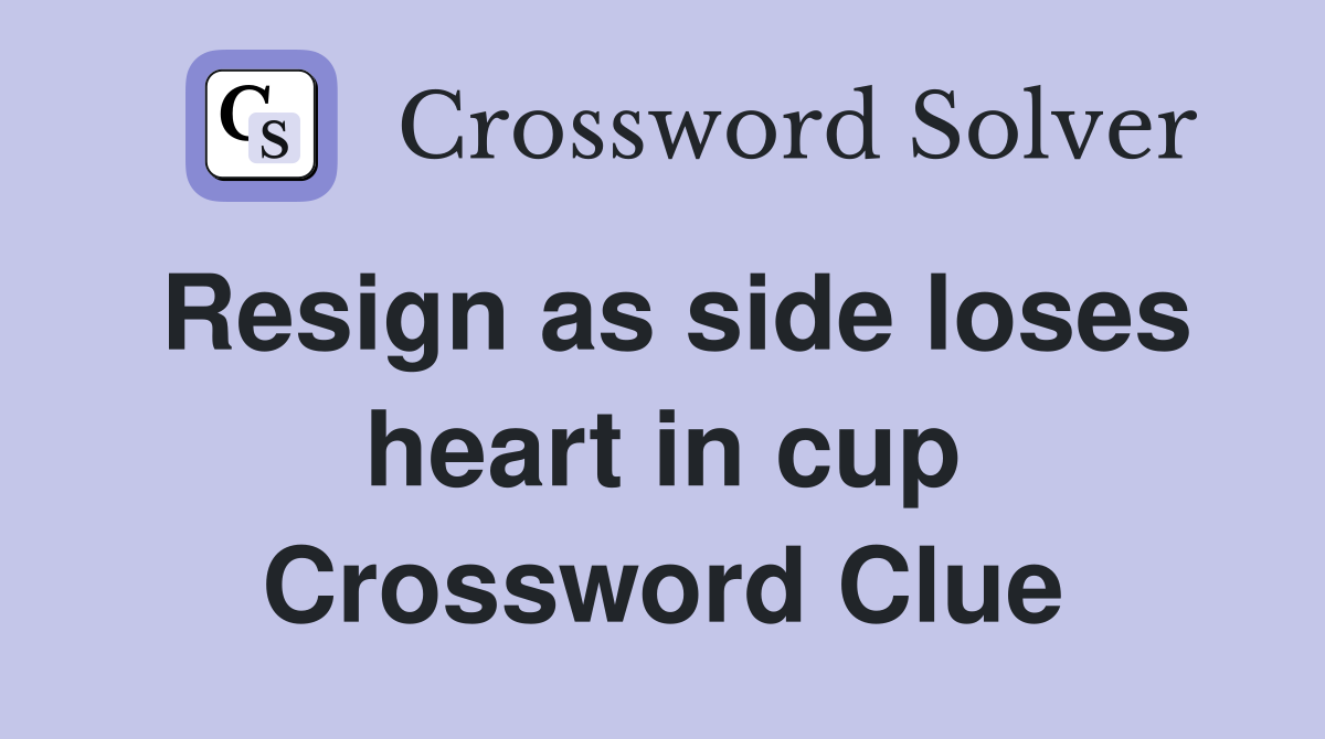 Resign as side loses heart in cup Crossword Clue
